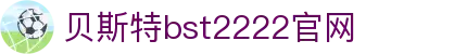 贝斯特bst2222-全球最奢华的游戏平台